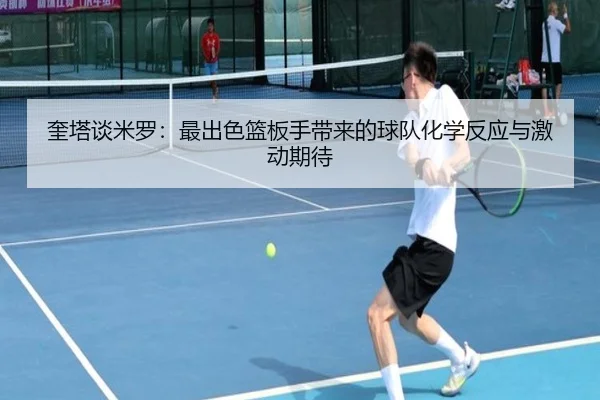 奎塔谈米罗:最出色篮板手带来的球队化学反应与激动期待